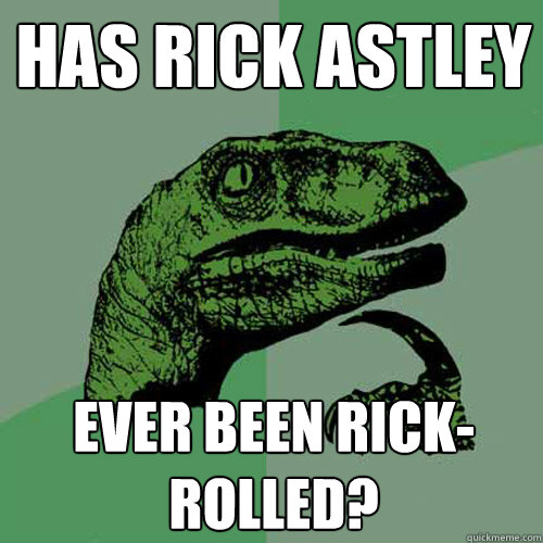 Has Rick Astley Ever been rick-rolled?  Philosoraptor