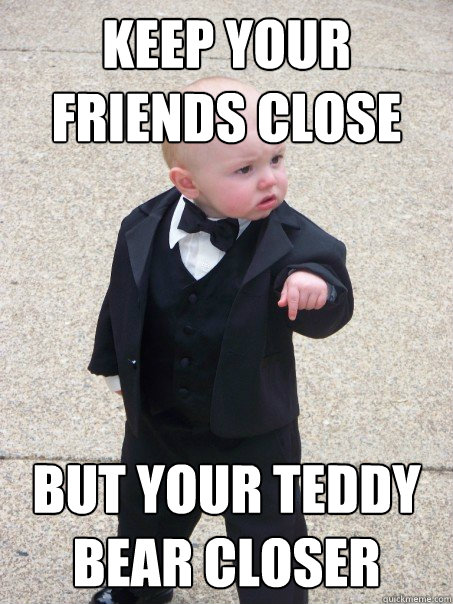 keep your friends close but your teddy bear closer - keep your friends close but your teddy bear closer  Baby Godfather