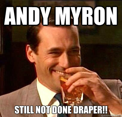 Andy Myron Still not done draper!!  Laughing Don Draper