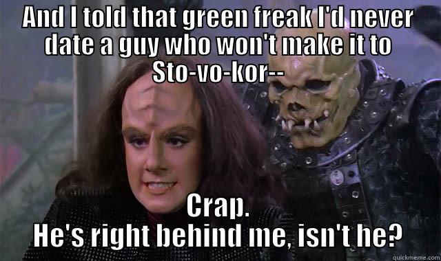 AND I TOLD THAT GREEN FREAK I'D NEVER DATE A GUY WHO WON'T MAKE IT TO STO-VO-KOR-- CRAP. HE'S RIGHT BEHIND ME, ISN'T HE? Misc