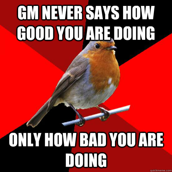 GM NEVER SAYS HOW GOOD YOU ARE DOING ONLY HOW BAD YOU ARE DOING  retail robin