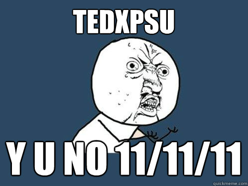 TEDxPSU Y U no 11/11/11 - TEDxPSU Y U no 11/11/11  Y U No