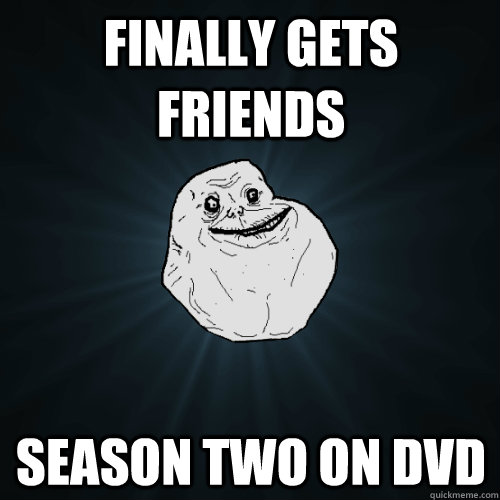 Finally Gets Friends Season two on Dvd  Forever Alone