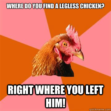 where do you find a legless chicken? Right where you left him!  Anti-Joke Chicken