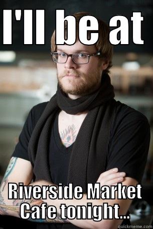 I'LL BE AT  RIVERSIDE MARKET CAFE TONIGHT... Hipster Barista