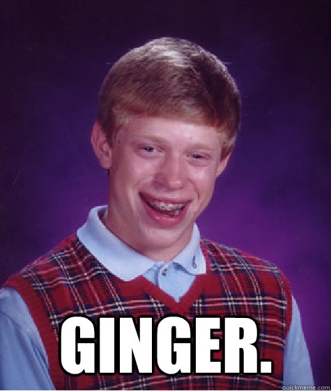  Ginger.  Bad Luck Brian