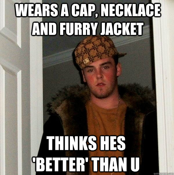 wears a cap, necklace and furry jacket thinks hes 'better' than u  Scumbag Steve