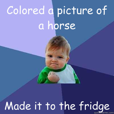 Colored a picture of a horse Made it to the fridge  Success Kid