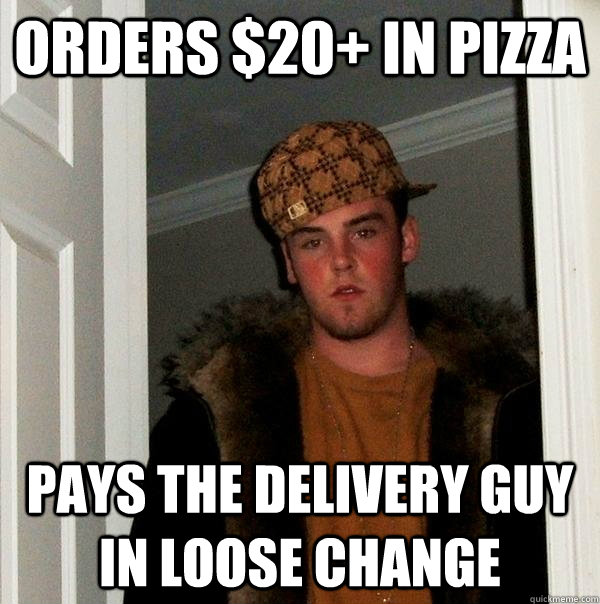 orders $20+ in pizza pays the delivery guy in loose change - orders $20+ in pizza pays the delivery guy in loose change  Scumbag Steve