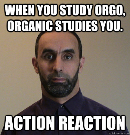 WHEN YOU STUDY ORGO, ORGANIC STUDIES YOU. ACTION REACTION  Physics Teacher Solves Everything