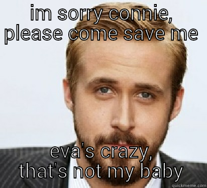 IM SORRY CONNIE, PLEASE COME SAVE ME EVA'S CRAZY, THAT'S NOT MY BABY Good Guy Ryan Gosling