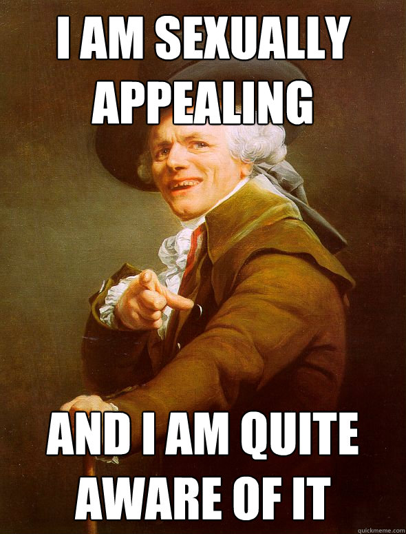 i am sexually appealing and i am quite aware of it  Joseph Ducreux