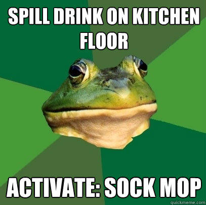 spill drink on kitchen floor activate: sock mop - spill drink on kitchen floor activate: sock mop  Foul Bachelor Frog
