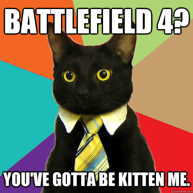 Battlefield 4? you've gotta be kitten me.   Business Cat