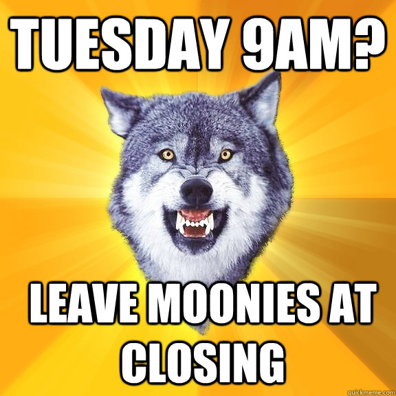 Tuesday 9am? leave moonies at closing  Courage Wolf