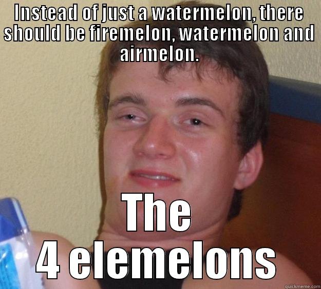 INSTEAD OF JUST A WATERMELON, THERE SHOULD BE FIREMELON, WATERMELON AND AIRMELON. THE 4 ELEMELONS 10 Guy