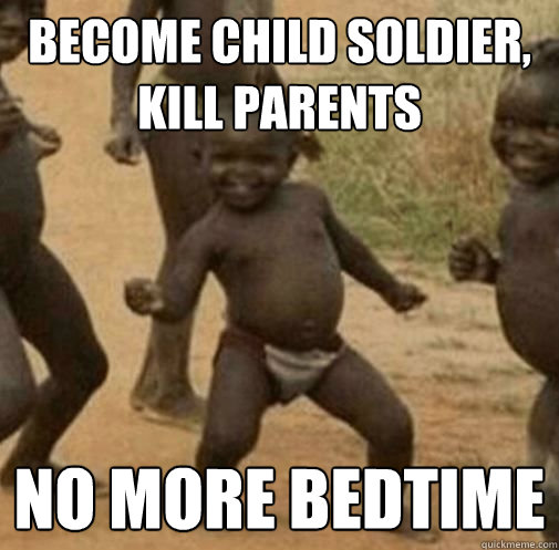 Become child soldier, kill parents no more bedtime  Kony