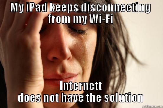 MY IPAD KEEPS DISCONNECTING FROM MY WI-FI INTERNETT DOES NOT HAVE THE SOLUTION First World Problems