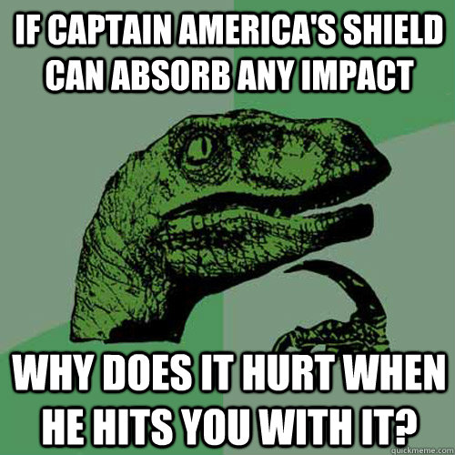 If captain america's shield can absorb any impact why does it hurt when he hits you with it?  Philosoraptor