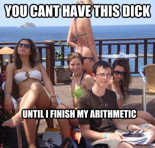 You cant have this dick Until I finish my Arithmetic  Priority Peter