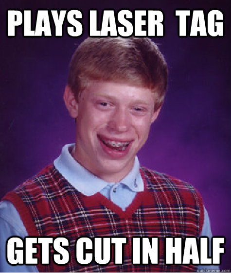 Plays laser  tag Gets cut in half - Plays laser  tag Gets cut in half  Bad Luck Brian