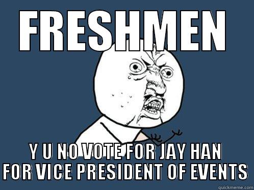 FRESHMEN Y U NO VOTE FOR JAY HAN FOR VICE PRESIDENT OF EVENTS Y U No