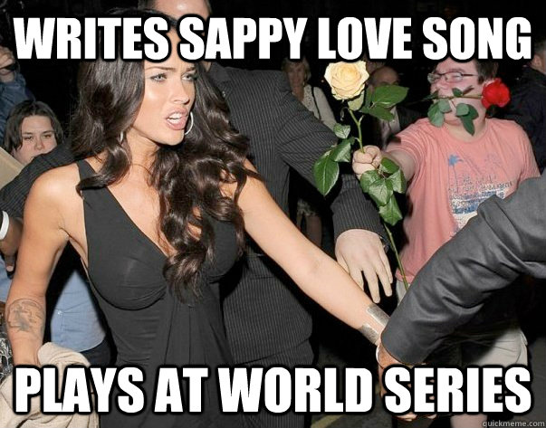 Writes sappy love song Plays at world series  Out of his legue guy