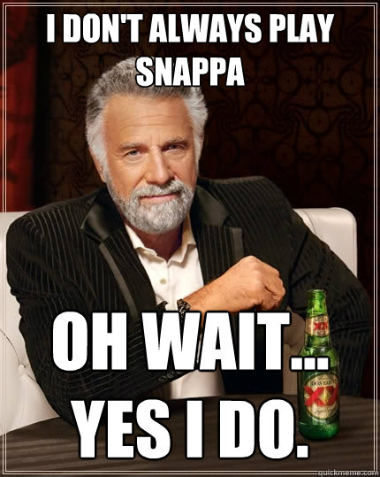 I don't always play snappa Oh wait... yes I do.  The Most Interesting Man In The World