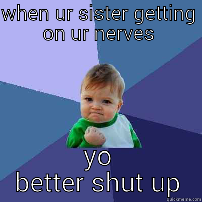 right in ur kisser - WHEN UR SISTER GETTING ON UR NERVES YO BETTER SHUT UP Success Kid