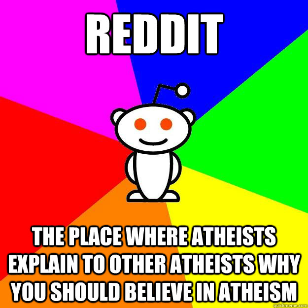 Reddit The Place Where Atheists explain to other Atheists why you should believe in Atheism   - Reddit The Place Where Atheists explain to other Atheists why you should believe in Atheism    Reddit Alien