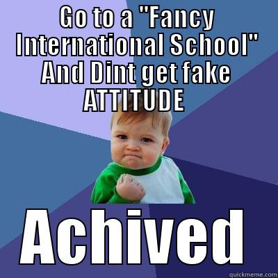 GO TO A ''FANCY INTERNATIONAL SCHOOL'' AND DINT GET FAKE ATTITUDE  ACHIVED Success Kid