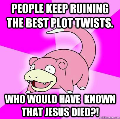 People keep ruining the best plot twists. Who would have  known that Jesus died?!  Slowpoke