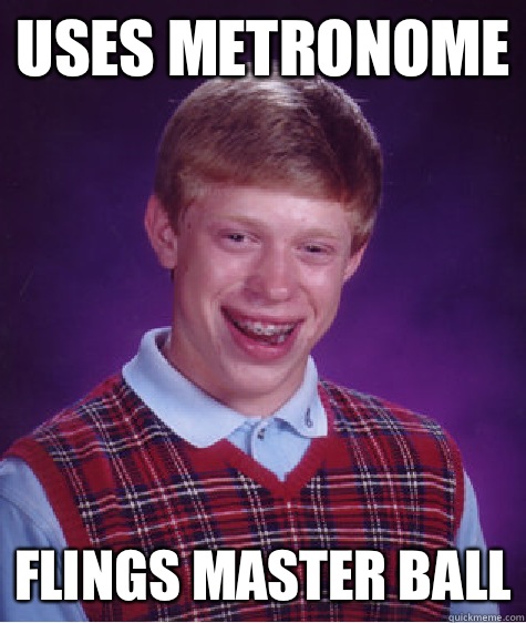 Uses metronome Flings master ball - Uses metronome Flings master ball  Bad Luck Brian