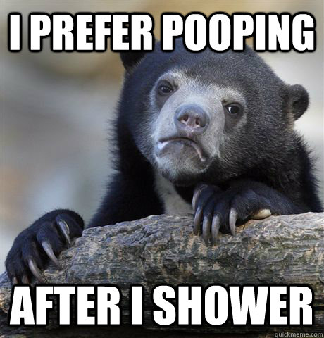 I prefer pooping after i shower  Confession Bear