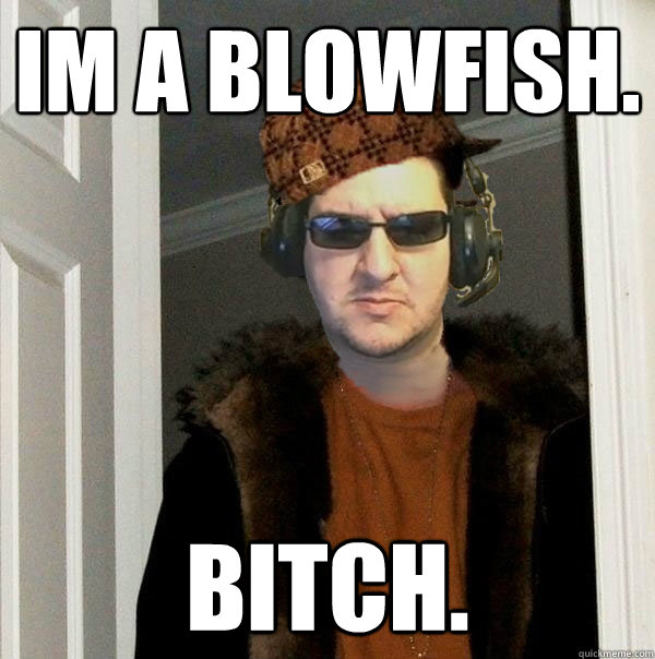 Im a blowfish. BITCH. - Im a blowfish. BITCH.  Scumbag Towelliee