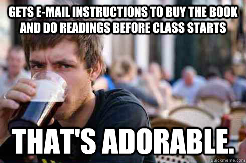 Gets e-mail instructions to buy the book and do readings before class starts That's adorable.  Lazy College Senior