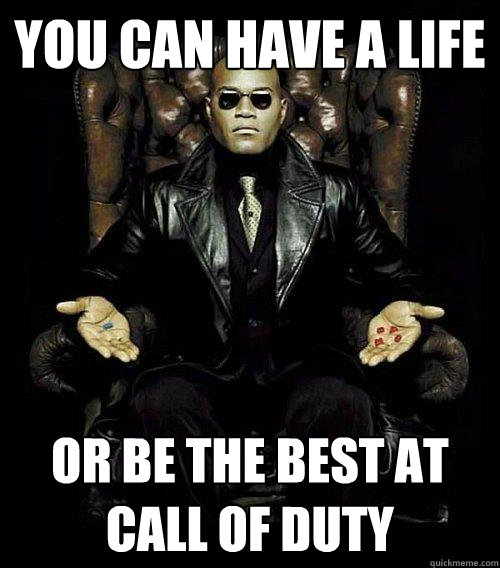 you can have a life or be the best at call of duty  Morpheus