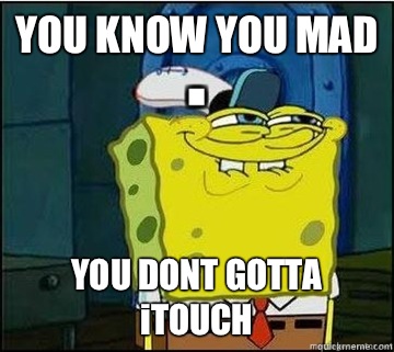 YOU KNOW YOU MAD YOU DONT GOTTA iTOUCH  Spongebob