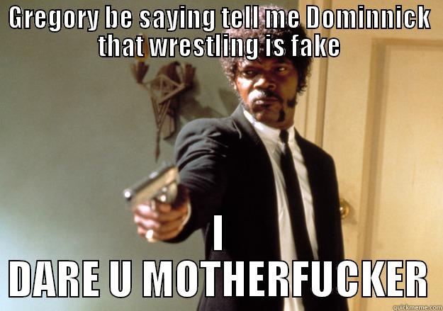 GREGORY BE SAYING TELL ME DOMINNICK THAT WRESTLING IS FAKE I DARE U MOTHERFUCKER Samuel L Jackson