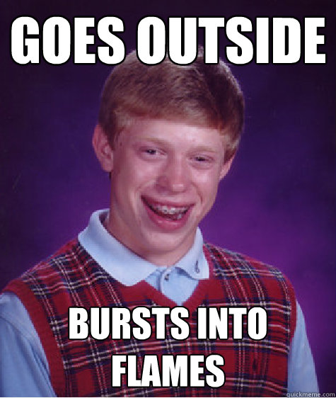 goes outside bursts into flames  Bad Luck Brian