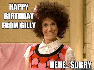 HAPPY 
BIRTHDAY
FROM GILLY hehe.. sorry - HAPPY 
BIRTHDAY
FROM GILLY hehe.. sorry  Happy Birthday from Gilly