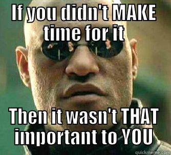 IF YOU DIDN'T MAKE TIME FOR IT THEN IT WASN'T THAT IMPORTANT TO YOU Matrix Morpheus