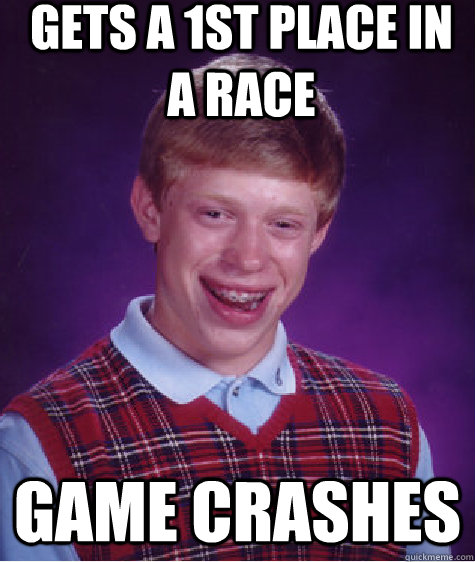 Gets a 1st place in a race Game crashes  Bad Luck Brian