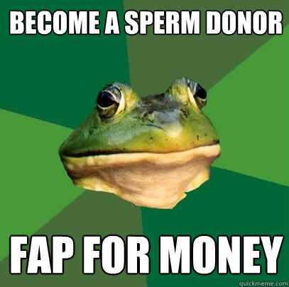 Become a sperm donor FAP for money - Become a sperm donor FAP for money  Foul Bachelor Frog