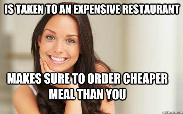 Is taken to an expensive restaurant Makes sure to order cheaper meal than you - Is taken to an expensive restaurant Makes sure to order cheaper meal than you  Good Girl Gina