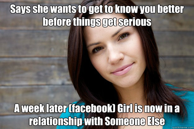 Says she wants to get to know you better before things get serious A week later (facebook) Girl is now in a relationship with Someone Else - Says she wants to get to know you better before things get serious A week later (facebook) Girl is now in a relationship with Someone Else  Women Logic