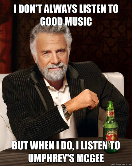 I don't always listen to good music But when I do, I listen to Umphrey's McGee  Dos Equis man