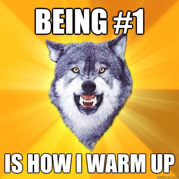 being #1 is how i warm up - being #1 is how i warm up  Courage Wolf