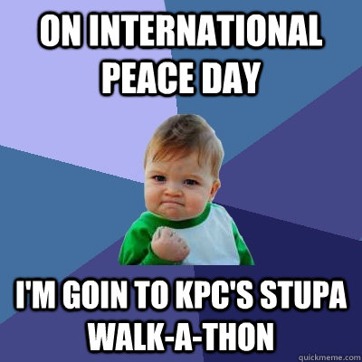 On International Peace Day I'm goin to KPC's Stupa Walk-a-thon  Success Kid