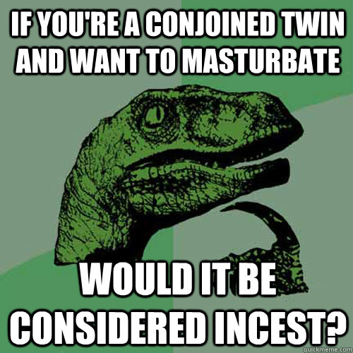 If you're a conjoined twin and want to masturbate would it be considered incest?  Philosoraptor